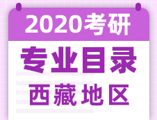 【研線網(wǎng)匯總】西藏地區(qū)各大院校2020年碩士研究生招生專(zhuān)業(yè)目錄