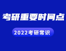 2022考研常識：這些考研的重要時間點(diǎn)，你都知道嗎？