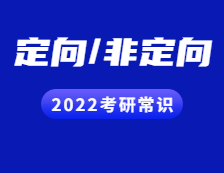 2022考研常識：定向與非定向都有哪些區(qū)別？
