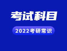 2022考研常識：聽說還有人不知道考試科目？（內(nèi)附各院校歷年報錄比匯總）