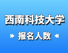 2021考研報名人數(shù)：西南科技大學(xué)2021年碩士研究生報考人數(shù)再創(chuàng)新高，較去年增加27%！