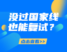 What？沒過國家線也能復試？還能加分！
